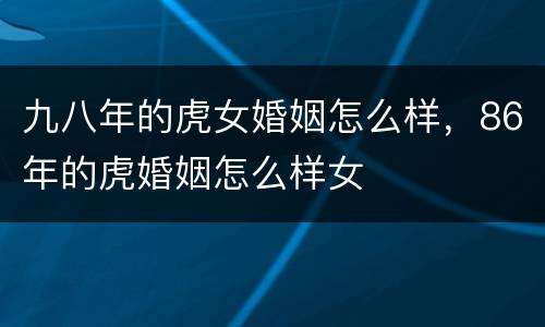 九八年的虎女婚姻怎么样，86年的虎婚姻怎么样女