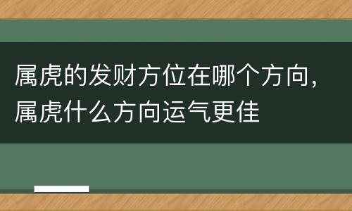 属虎的发财方位在哪个方向，属虎什么方向运气更佳