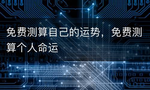 免费测算自己的运势，免费测算个人命运