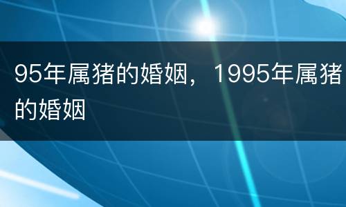 95年属猪的婚姻，1995年属猪的婚姻