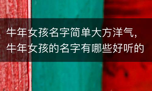 牛年女孩名字简单大方洋气，牛年女孩的名字有哪些好听的名字