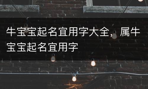 牛宝宝起名宜用字大全，属牛宝宝起名宜用字