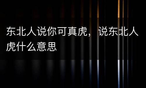 东北人说你可真虎，说东北人虎什么意思