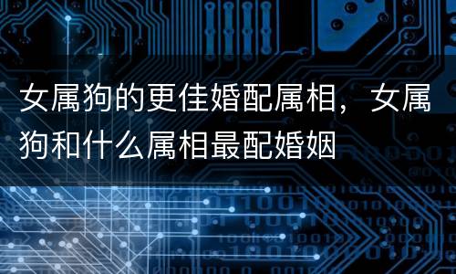 女属狗的更佳婚配属相，女属狗和什么属相最配婚姻