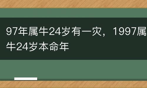97年属牛24岁有一灾，1997属牛24岁本命年