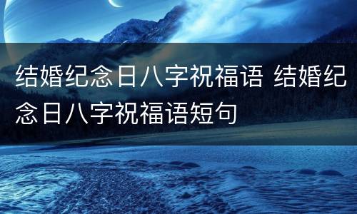 结婚纪念日八字祝福语 结婚纪念日八字祝福语短句