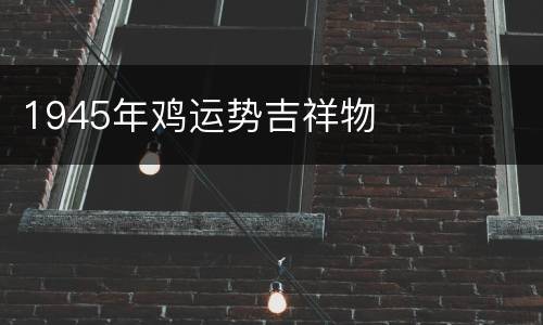 1945年鸡运势吉祥物