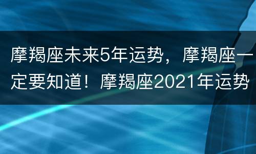 摩羯座未来5年运势，摩羯座一定要知道！摩羯座2021年运势如何？