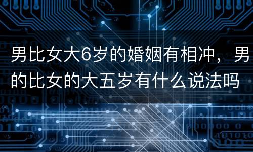 男比女大6岁的婚姻有相冲，男的比女的大五岁有什么说法吗？