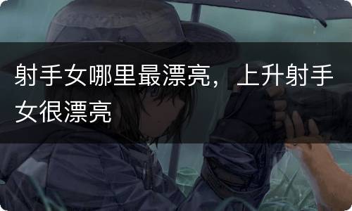 射手女哪里最漂亮，上升射手女很漂亮