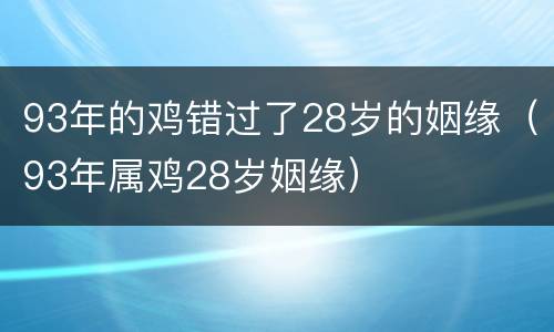93年的鸡错过了28岁的姻缘（93年属鸡28岁姻缘）