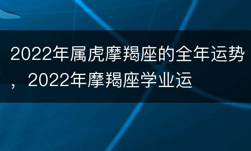 2022年属虎摩羯座的全年运势，2022年摩羯座学业运
