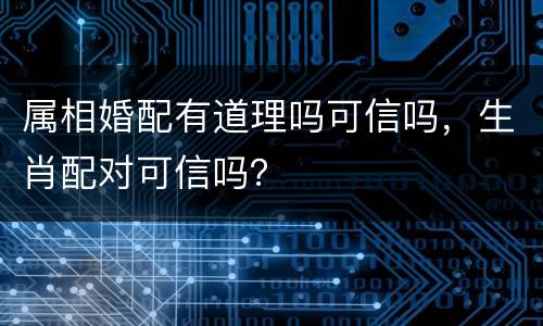 属相婚配有道理吗可信吗，生肖配对可信吗？