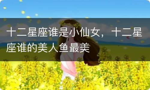 十二星座谁是小仙女，十二星座谁的美人鱼最美