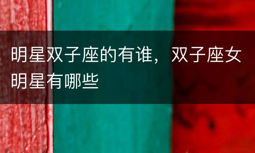 明星双子座的有谁，双子座女明星有哪些
