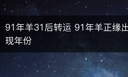 91年羊31后转运 91年羊正缘出现年份