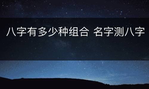 八字有多少种组合 名字测八字