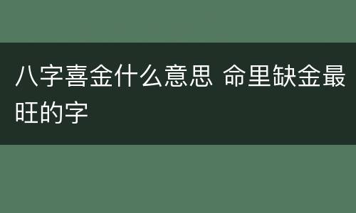 八字喜金什么意思 命里缺金最旺的字