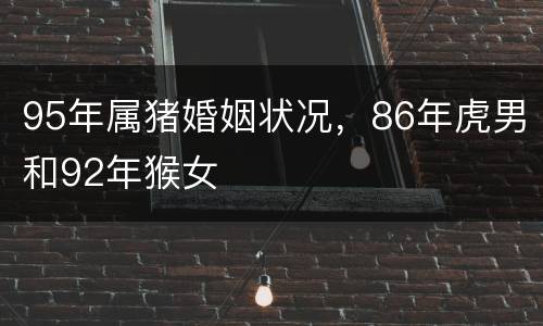 95年属猪婚姻状况，86年虎男和92年猴女