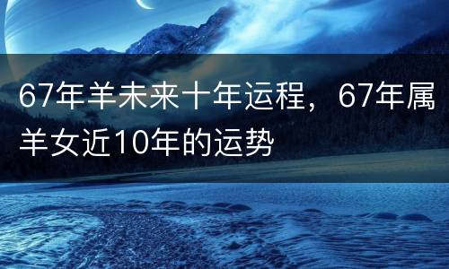 67年羊未来十年运程，67年属羊女近10年的运势