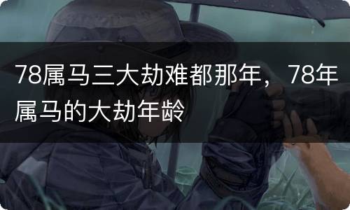 78属马三大劫难都那年，78年属马的大劫年龄