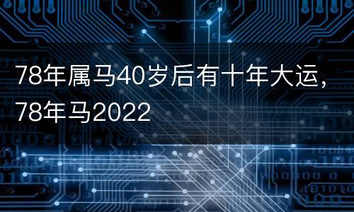 78年属马40岁后有十年大运，78年马2022
