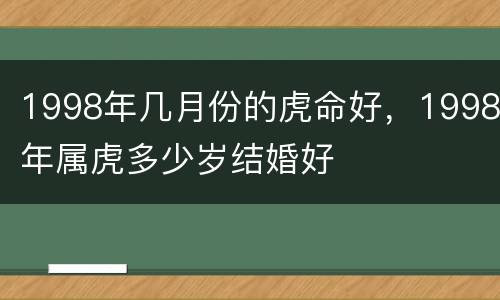 1998年几月份的虎命好，1998年属虎多少岁结婚好
