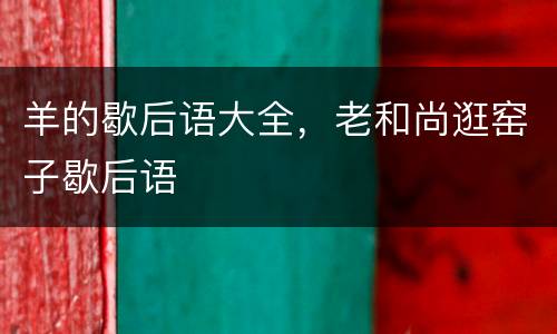 羊的歇后语大全，老和尚逛窑子歇后语