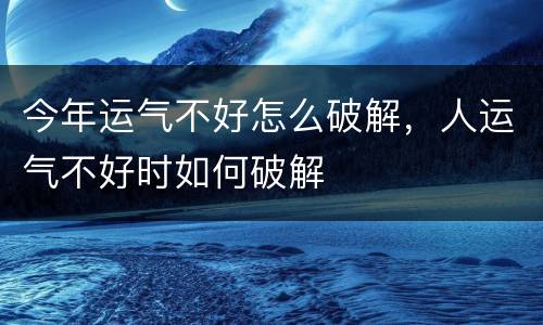 今年运气不好怎么破解，人运气不好时如何破解