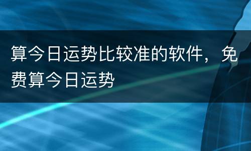 算今日运势比较准的软件，免费算今日运势