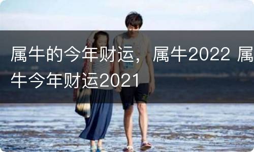 属牛的今年财运，属牛2022 属牛今年财运2021