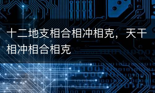 十二地支相合相冲相克，天干相冲相合相克