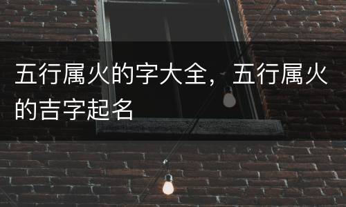 五行属火的字大全，五行属火的吉字起名