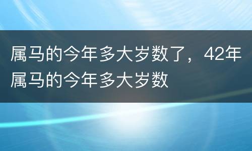属马的今年多大岁数了，42年属马的今年多大岁数