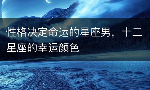 性格决定命运的星座男，十二星座的幸运颜色