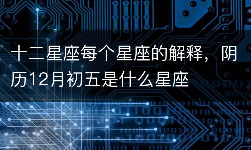 十二星座每个星座的解释，阴历12月初五是什么星座