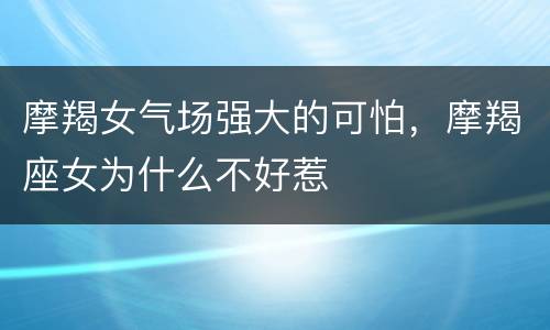 摩羯女气场强大的可怕，摩羯座女为什么不好惹