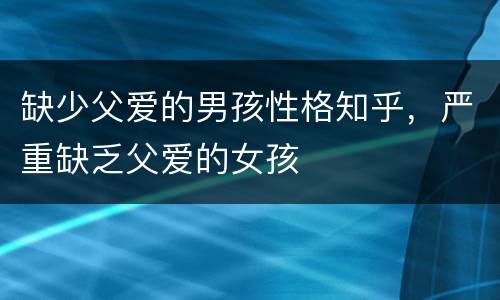 缺少父爱的男孩性格知乎，严重缺乏父爱的女孩