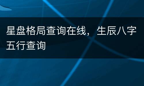 星盘格局查询在线，生辰八字五行查询