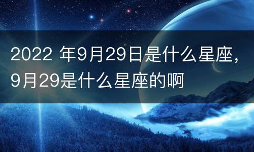 2022 年9月29日是什么星座，9月29是什么星座的啊