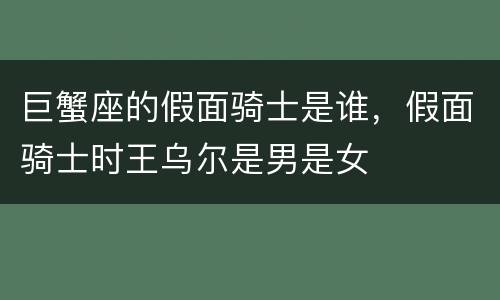 巨蟹座的假面骑士是谁，假面骑士时王乌尔是男是女