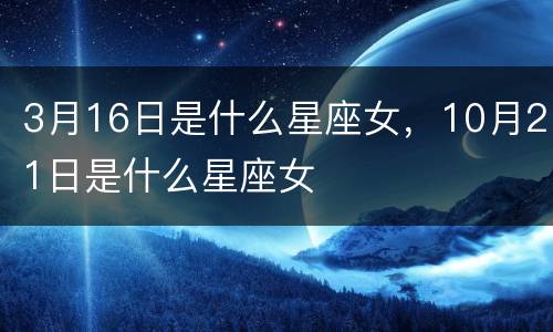 3月16日是什么星座女，10月21日是什么星座女