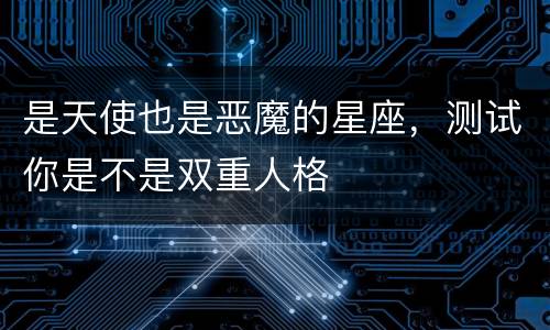 是天使也是恶魔的星座，测试你是不是双重人格