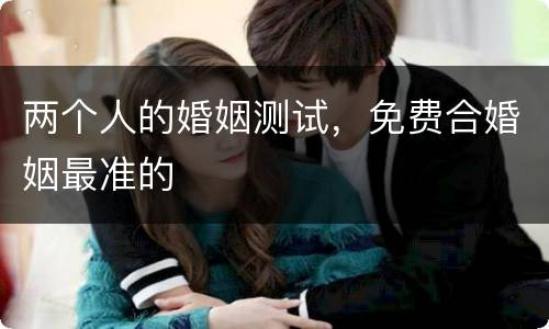 两个人的婚姻测试，免费合婚姻最准的