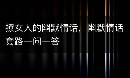 撩女人的幽默情话，幽默情话套路一问一答