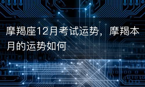 摩羯座12月考试运势，摩羯本月的运势如何