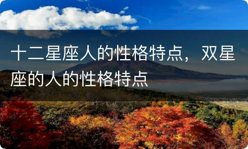 十二星座人的性格特点，双星座的人的性格特点