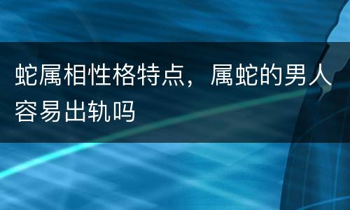 蛇属相性格特点，属蛇的男人容易出轨吗