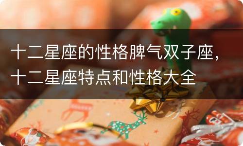 十二星座的性格脾气双子座，十二星座特点和性格大全