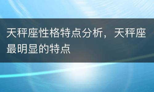 天秤座性格特点分析，天秤座最明显的特点